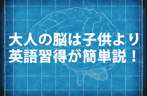 大人の脳は子供より英語習得が簡単説！